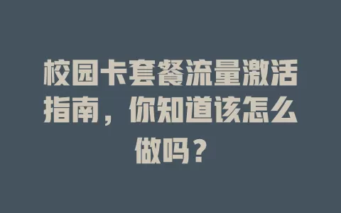 校园卡套餐流量激活指南，你知道该怎么做吗？