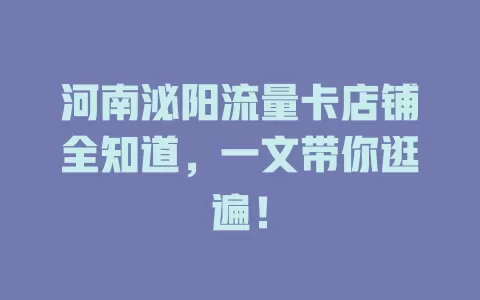 河南泌阳流量卡店铺全知道，一文带你逛遍！