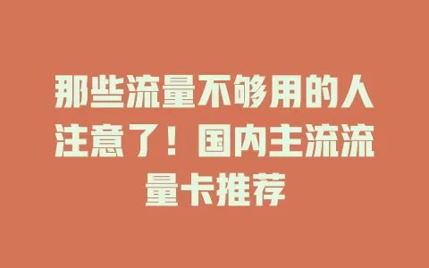那些流量不够用的人注意了！国内主流流量卡推荐