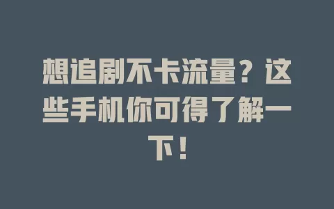 想追剧不卡流量？这些手机你可得了解一下！