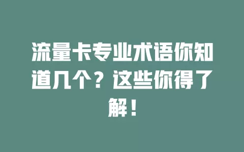 流量卡专业术语你知道几个？这些你得了解！