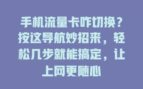 手机流量卡咋切换？按这导航妙招来，轻松几步就能搞定，让上网更随心