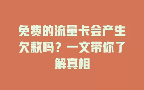 免费的流量卡会产生欠款吗？一文带你了解真相