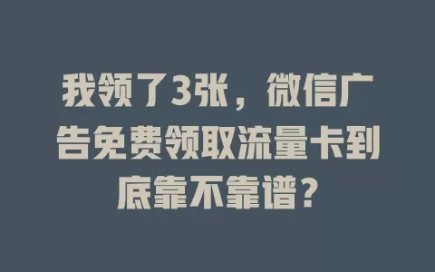 我领了3张，微信广告免费领取流量卡到底靠不靠谱？