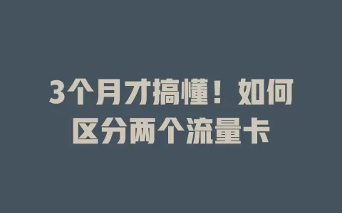 3个月才搞懂！如何区分两个流量卡