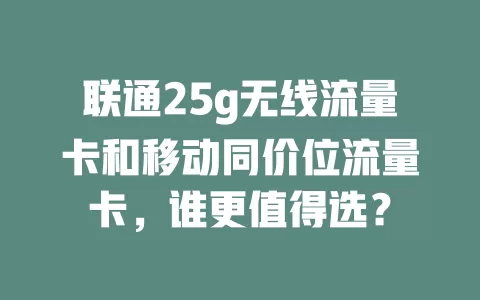 联通25g无线流量卡和移动同价位流量卡，谁更值得选？
