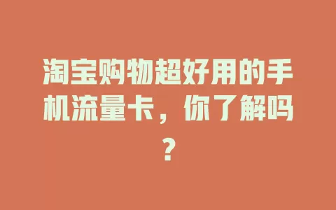淘宝购物超好用的手机流量卡，你了解吗？