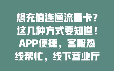 想充值连通流量卡？这几种方式要知道！APP便捷，客服热线帮忙，线下营业厅也行，确保信息准确，关注优惠，轻松充值享网络便利