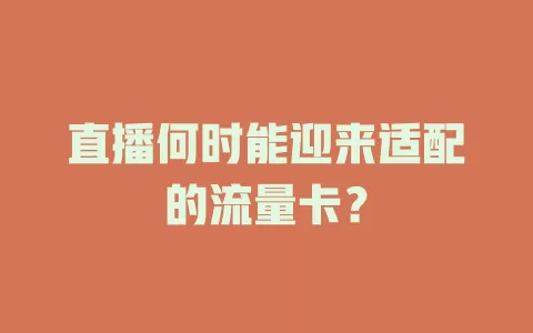 直播何时能迎来适配的流量卡？