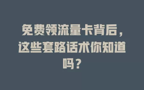 免费领流量卡背后，这些套路话术你知道吗？