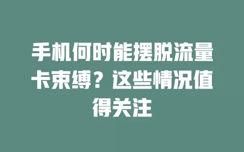 手机何时能摆脱流量卡束缚？这些情况值得关注