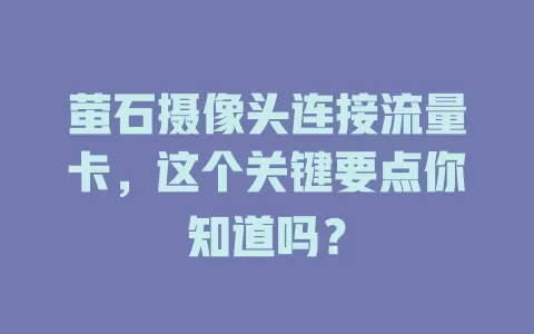 萤石摄像头连接流量卡，这个关键要点你知道吗？