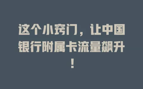 这个小窍门，让中国银行附属卡流量飙升！