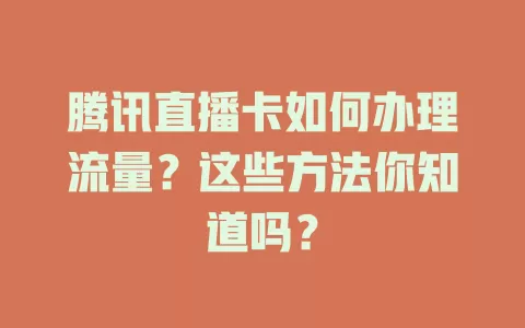 腾讯直播卡如何办理流量？这些方法你知道吗？