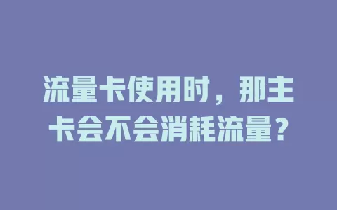 流量卡使用时，那主卡会不会消耗流量？