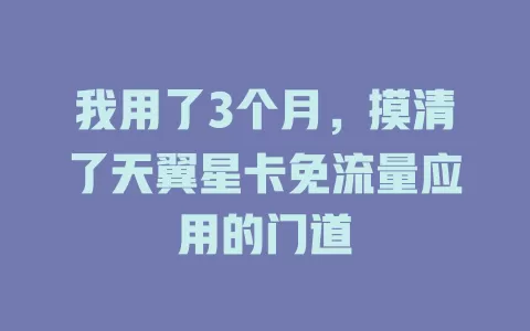 我用了3个月，摸清了天翼星卡免流量应用的门道