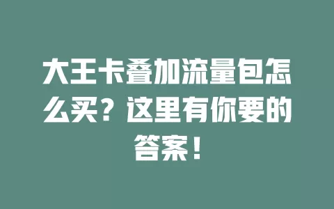 大王卡叠加流量包怎么买？这里有你要的答案！