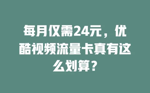 每月仅需24元，优酷视频流量卡真有这么划算？