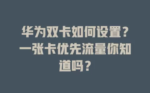 华为双卡如何设置？一张卡优先流量你知道吗？