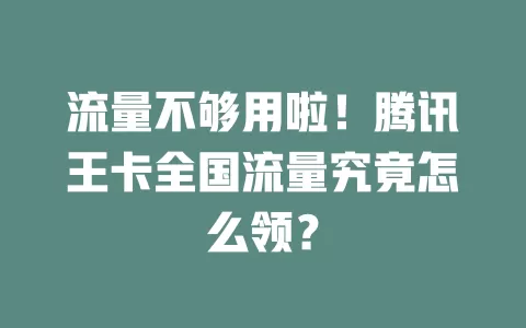 流量不够用啦！腾讯王卡全国流量究竟怎么领？