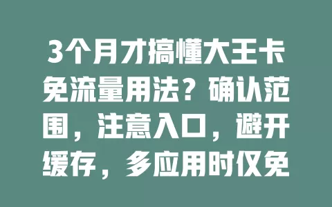 3个月才搞懂大王卡免流量用法？确认范围，注意入口，避开缓存，多应用时仅免流内的免，超实用！