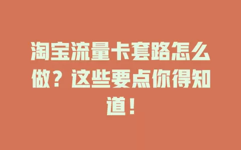 淘宝流量卡套路怎么做？这些要点你得知道！