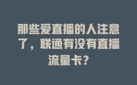 那些爱直播的人注意了，联通有没有直播流量卡？