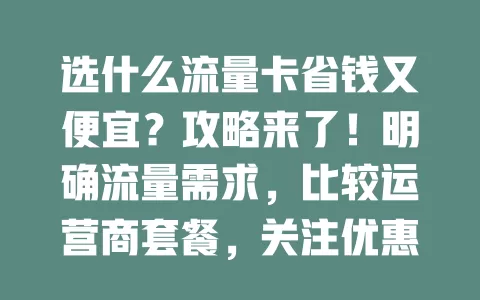 选什么流量卡省钱又便宜？攻略来了！明确流量需求，比较运营商套餐，关注优惠，留意合约期和费用规则，多因素综合考虑，助你挑到性价比高的流量卡