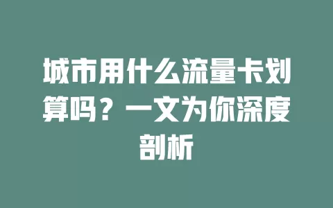 城市用什么流量卡划算吗？一文为你深度剖析