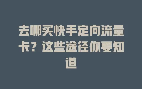 去哪买快手定向流量卡？这些途径你要知道