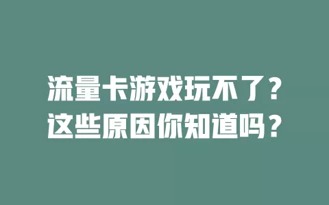 流量卡游戏玩不了？这些原因你知道吗？