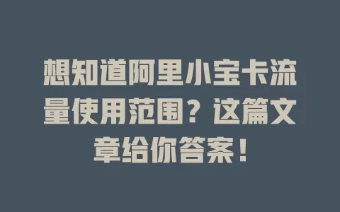想知道阿里小宝卡流量使用范围？这篇文章给你答案！