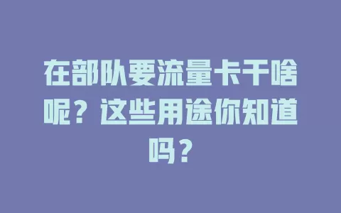 在部队要流量卡干啥呢？这些用途你知道吗？