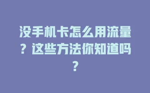 没手机卡怎么用流量？这些方法你知道吗？