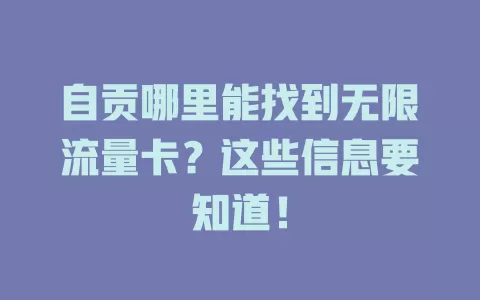 自贡哪里能找到无限流量卡？这些信息要知道！