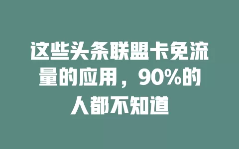 这些头条联盟卡免流量的应用，90%的人都不知道