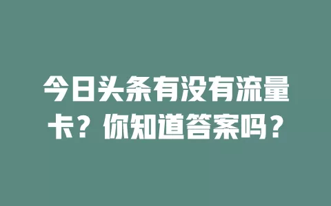 今日头条有没有流量卡？你知道答案吗？