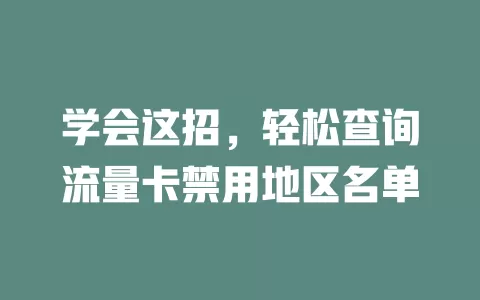 学会这招，轻松查询流量卡禁用地区名单