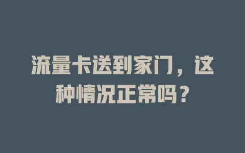 流量卡送到家门，这种情况正常吗？