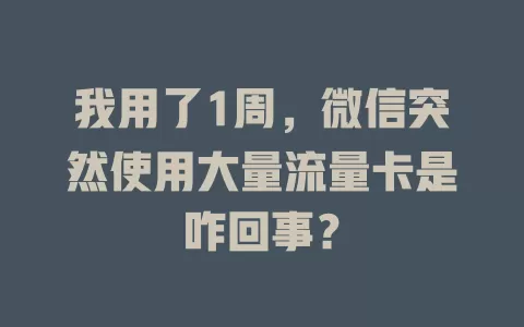 我用了1周，微信突然使用大量流量卡是咋回事？