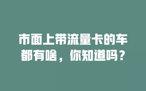 市面上带流量卡的车都有啥，你知道吗？