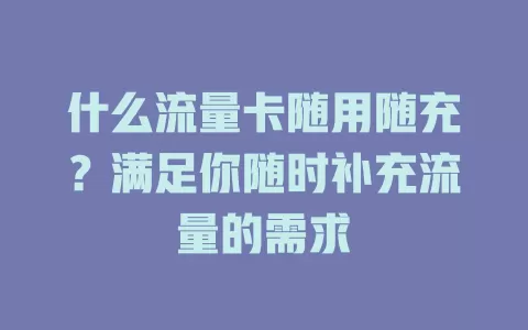 什么流量卡随用随充？满足你随时补充流量的需求