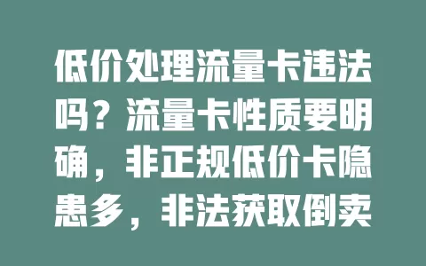 低价处理流量卡违法吗？流量卡性质要明确，非正规低价卡隐患多，非法获取倒卖欺诈就违法，购买要选正规渠道，相关部门应加强监管