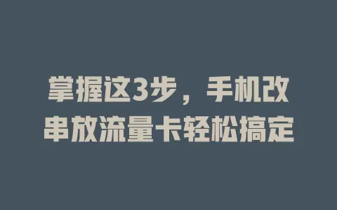 掌握这3步，手机改串放流量卡轻松搞定