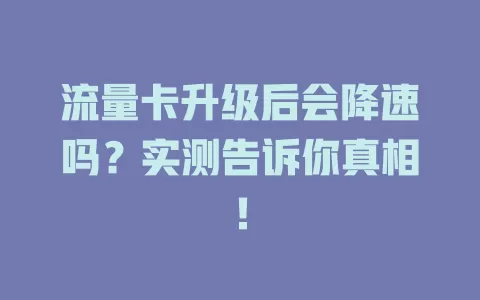 流量卡升级后会降速吗？实测告诉你真相！