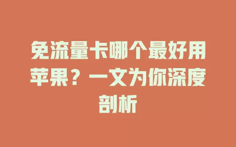免流量卡哪个最好用苹果？一文为你深度剖析