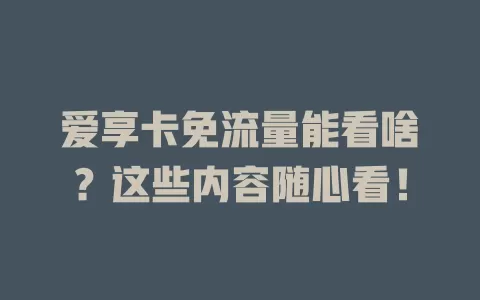 爱享卡免流量能看啥？这些内容随心看！