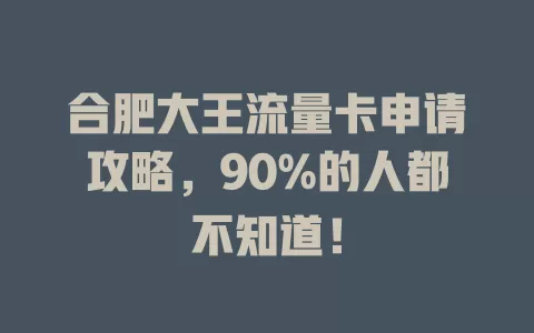 合肥大王流量卡申请攻略，90%的人都不知道！