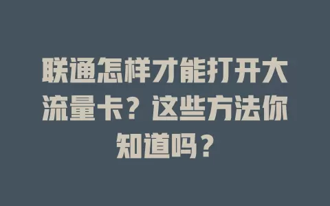 联通怎样才能打开大流量卡？这些方法你知道吗？