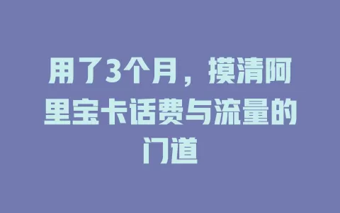 用了3个月，摸清阿里宝卡话费与流量的门道